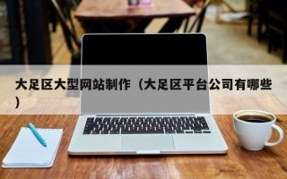 莱芜大足区大型网站制作（大足区平台公司有哪些）