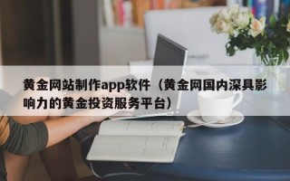 莱芜黄金网站制作app软件（黄金网国内深具影响力的黄金投资服务平台）