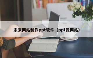 莱芜未来网站制作ppt软件（ppt做网站）