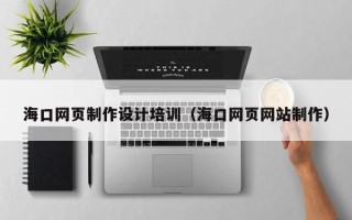 莱芜海口网页制作设计培训（海口网页网站制作）