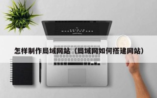 莱芜怎样制作局域网站（局域网如何搭建网站）