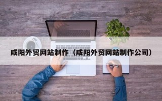 莱芜咸阳外贸网站制作（咸阳外贸网站制作公司）