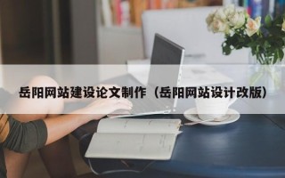 莱芜岳阳网站建设论文制作（岳阳网站设计改版）
