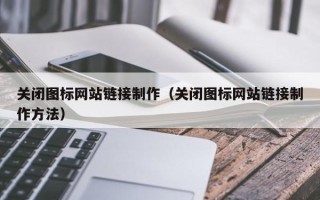 莱芜关闭图标网站链接制作（关闭图标网站链接制作方法）