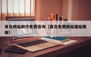 莱芜青岛网站制作免费咨询（青岛免费网站建站模板）