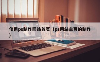 莱芜使用ps制作网站首页（ps网站主页的制作）