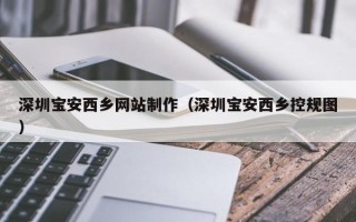 莱芜深圳宝安西乡网站制作（深圳宝安西乡控规图）