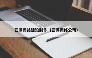 莱芜云浮网站建设制作（云浮网络公司）